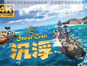 海上沙盒游戏沉浮即将启动测试阶段：开启探索海域冒险之旅的时间揭晓