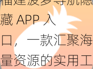 福建菠萝导航隐藏 APP 入口，一款汇聚海量资源的实用工具