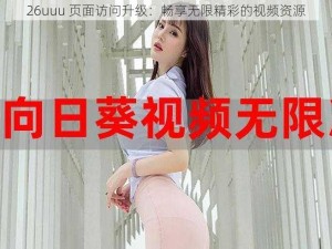 26uuu 页面访问升级：畅享无限精彩的视频资源