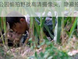 各类公园偷拍野战高清摄像头，隐蔽拍摄无死角