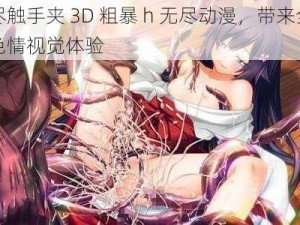 无尽触手夹 3D 粗暴 h 无尽动漫，带来全新的色情视觉体验