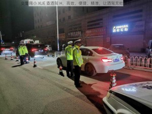 交警用小 XUE 查酒驾 H，高效、便捷、精准，让酒驾无处遁形