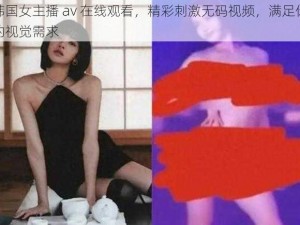 韩国女主播 av 在线观看，精彩刺激无码视频，满足你的视觉需求