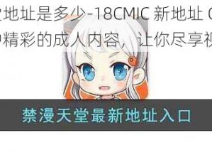 禁慢天堂地址是多少-18CMIC 新地址 CNMO——提供各种精彩的成人内容，让你尽享视觉盛宴