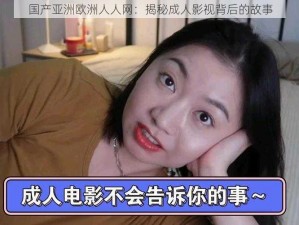 国产亚洲欧洲人人网：揭秘成人影视背后的故事