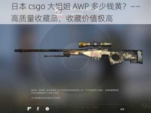 日本 csgo 大姐姐 AWP 多少钱黄？——高质量收藏品，收藏价值极高