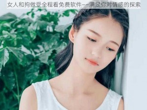 女人和拘做受全程看免费软件——满足你对情感的探索