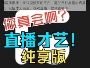 四房播播播：在线视频互动平台，提供各种类型的直播内容，包括才艺表演、游戏直播、教育直播等