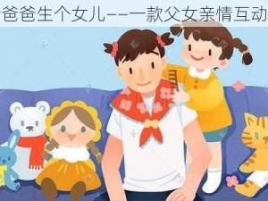 我给爸爸生个女儿——一款父女亲情互动游戏