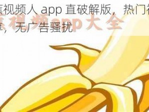 成香蕉视频人 app 直破解版，热门视频免费畅享，无广告骚扰