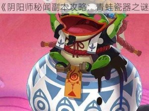 《阴阳师秘闻副本攻略：青蛙瓷器之谜》