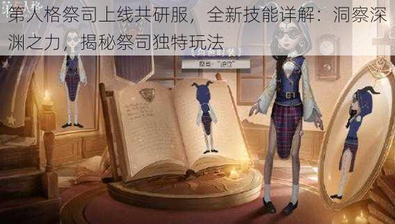 第人格祭司上线共研服，全新技能详解：洞察深渊之力，揭秘祭司独特玩法