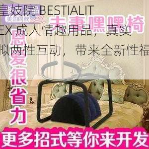 嘼皇妓院 BESTIALITYSEX 成人情趣用品，真实模拟两性互动，带来全新性福体验