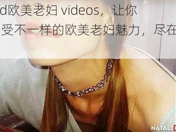 old欧美老妇 videos，让你感受不一样的欧美老妇魅力，尽在 xxx