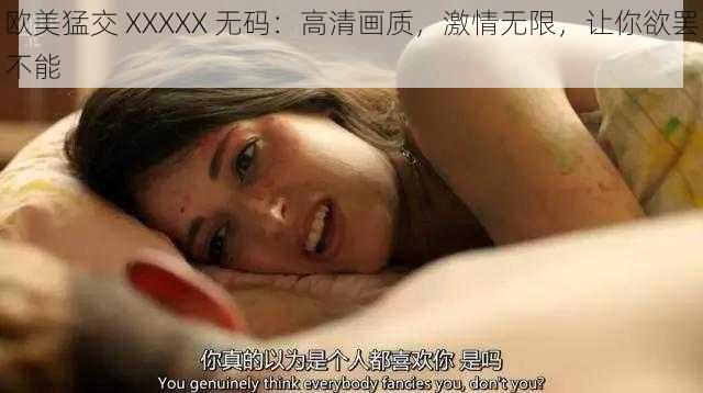 欧美猛交 XXXXX 无码：高清画质，激情无限，让你欲罢不能