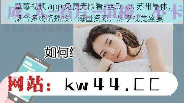 草莓视频 app 免费无限看-丝瓜 ios 苏州晶体，聚合多线路播放，海量资源，尽享视觉盛宴