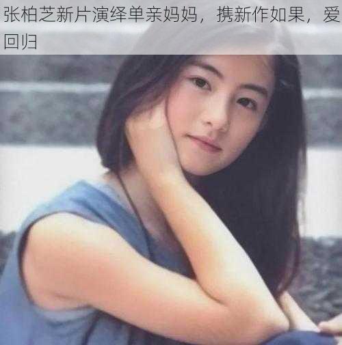 张柏芝新片演绎单亲妈妈，携新作如果，爱回归