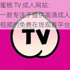 蜜桃 TV 成人网站：一款专注于提供高清成人视频的免费在线观看平台