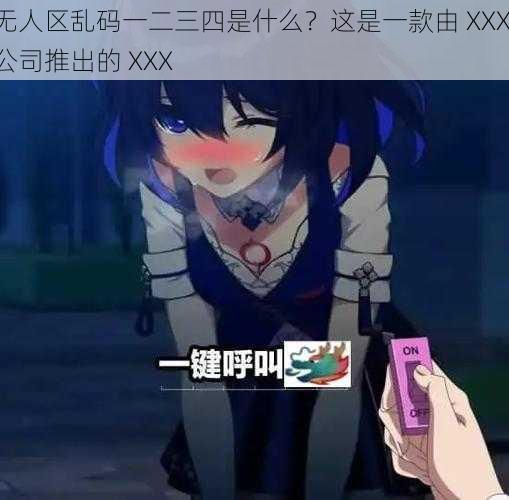 无人区乱码一二三四是什么？这是一款由 XXX 公司推出的 XXX