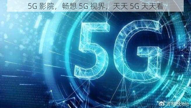 5G 影院，畅想 5G 视界，天天 5G 天天看