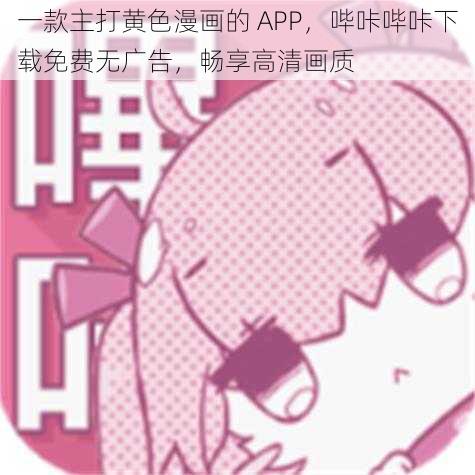 一款主打黄色漫画的 APP，哔咔哔咔下载免费无广告，畅享高清画质