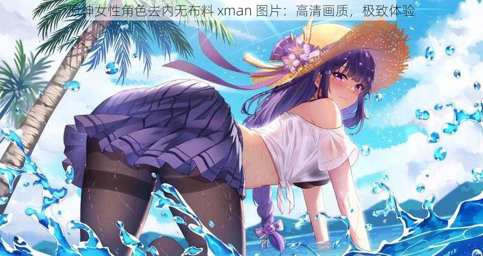 原神女性角色去内无布料 xman 图片：高清画质，极致体验