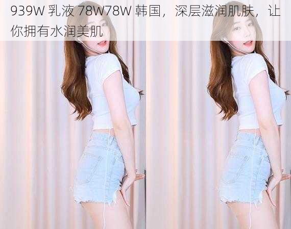 939W 乳液 78W78W 韩国，深层滋润肌肤，让你拥有水润美肌