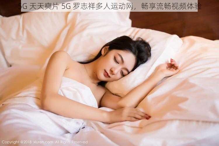 5G 天天奭片 5G 罗志祥多人运动网，畅享流畅视频体验