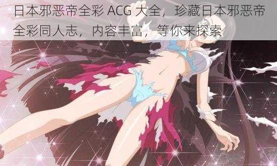 日本邪恶帝全彩 ACG 大全，珍藏日本邪恶帝全彩同人志，内容丰富，等你来探索