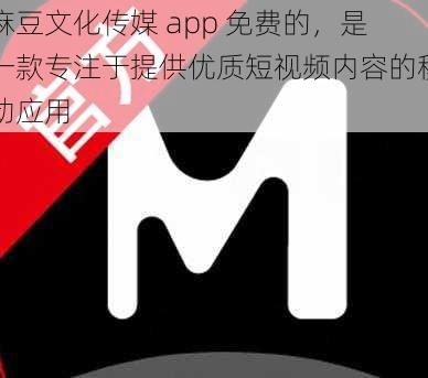 麻豆文化传媒 app 免费的，是一款专注于提供优质短视频内容的移动应用