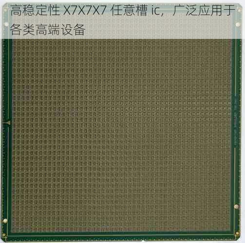 高稳定性 X7X7X7 任意槽 ic，广泛应用于各类高端设备