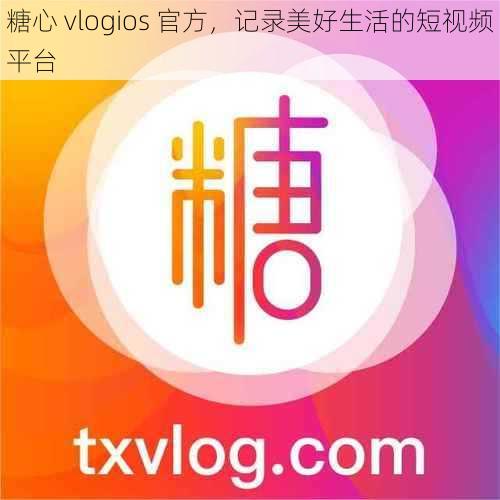 糖心 vlogios 官方，记录美好生活的短视频平台