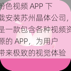 粉色视频 APP 下载安装苏州晶体公司，是一款包含各种视频资源的 APP，为用户带来极致的视觉体验