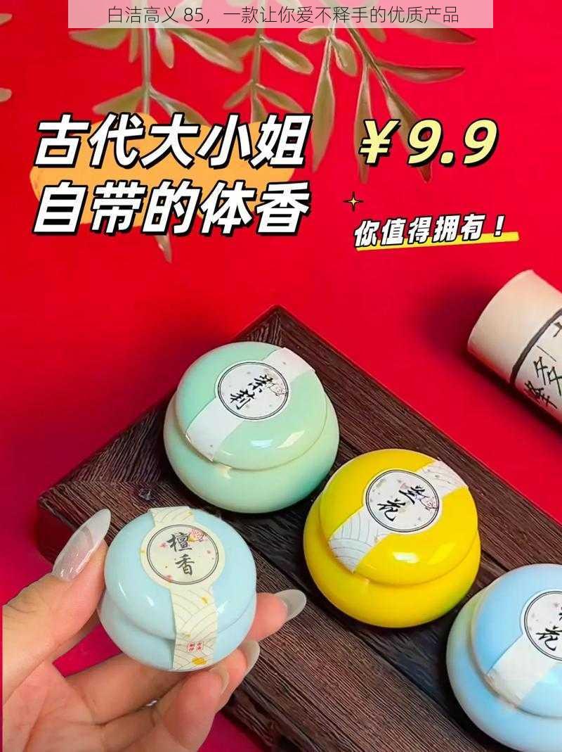 白洁高义 85，一款让你爱不释手的优质产品