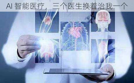 AI 智能医疗，三个医生换着治我一个