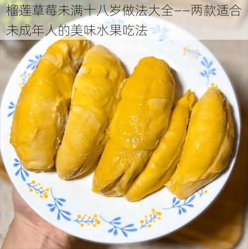 榴莲草莓未满十八岁做法大全——两款适合未成年人的美味水果吃法