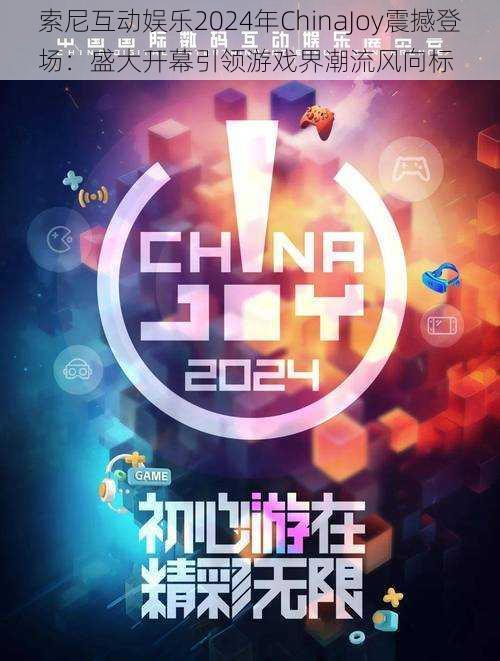 索尼互动娱乐2024年ChinaJoy震撼登场：盛大开幕引领游戏界潮流风向标