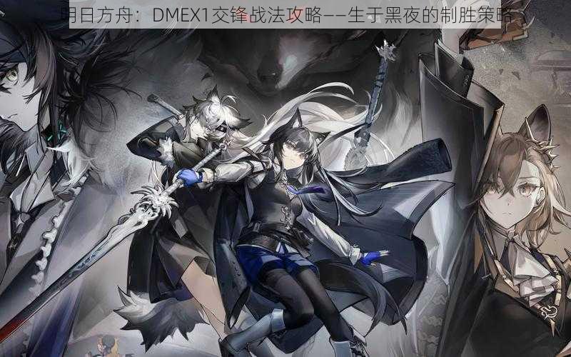 明日方舟：DMEX1交锋战法攻略——生于黑夜的制胜策略