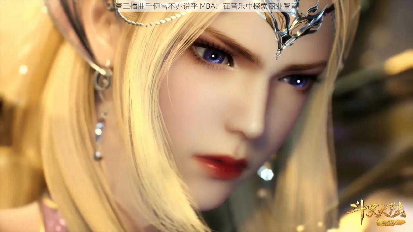 唐三插曲千仞雪不亦说乎 MBA：在音乐中探索商业智慧