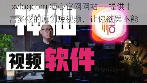 txvlogcom 糖心官网网站——提供丰富多彩的原创短视频，让你欲罢不能