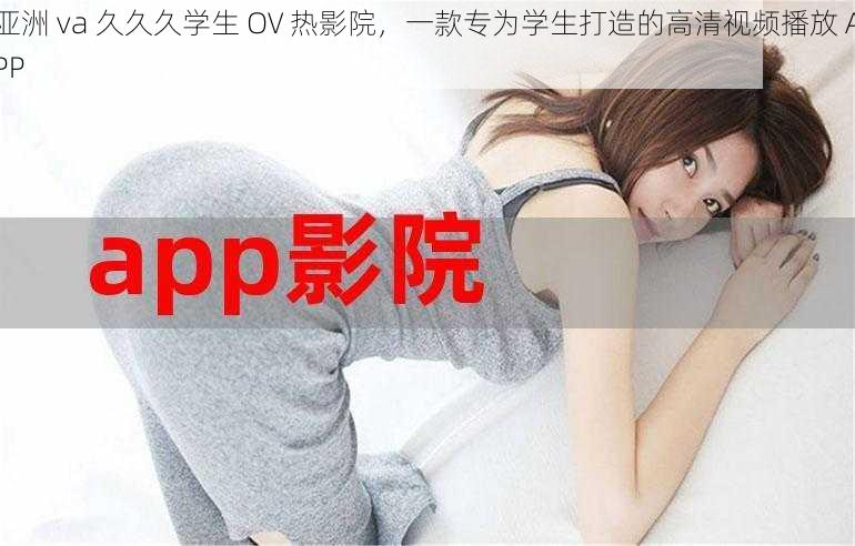 亚洲 va 久久久学生 OV 热影院，一款专为学生打造的高清视频播放 APP