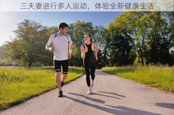 三夫妻进行多人运动，体验全新健康生活