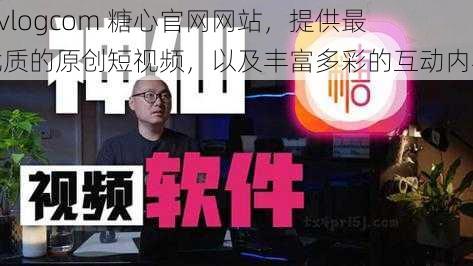 txvlogcom 糖心官网网站，提供最优质的原创短视频，以及丰富多彩的互动内容