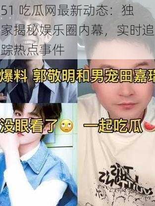 51 吃瓜网最新动态：独家揭秘娱乐圈内幕，实时追踪热点事件