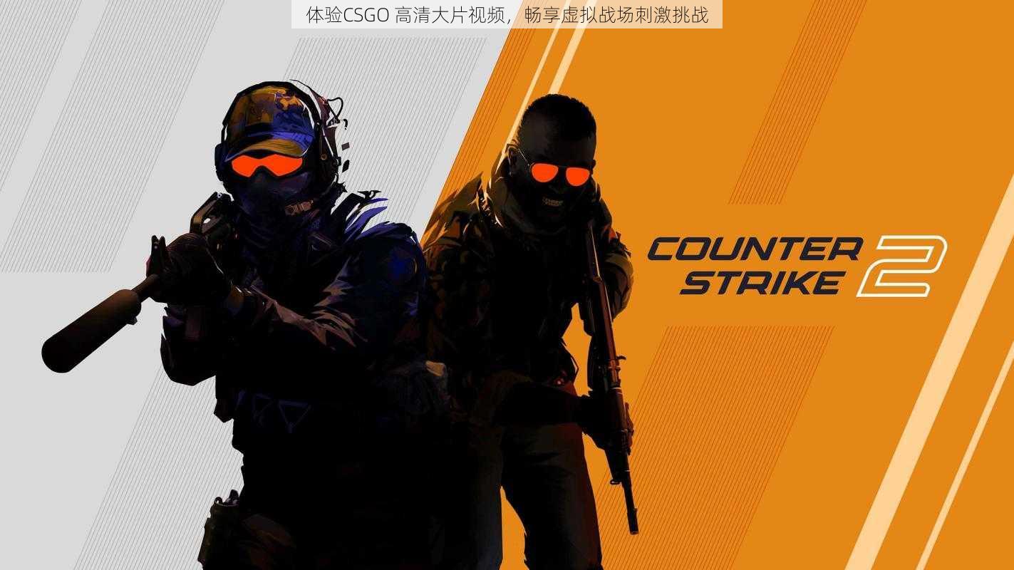 体验CSGO 高清大片视频，畅享虚拟战场刺激挑战