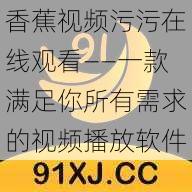 香蕉视频污污在线观看——一款满足你所有需求的视频播放软件