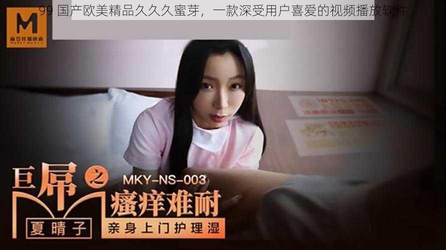 99 国产欧美精品久久久蜜芽，一款深受用户喜爱的视频播放软件