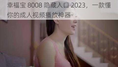 幸福宝 8008 隐藏入口 2023，一款懂你的成人视频播放神器