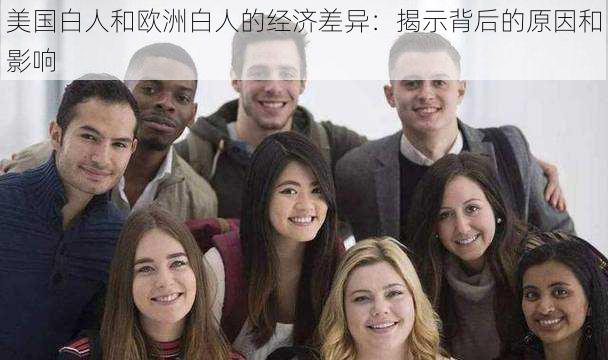 美国白人和欧洲白人的经济差异：揭示背后的原因和影响