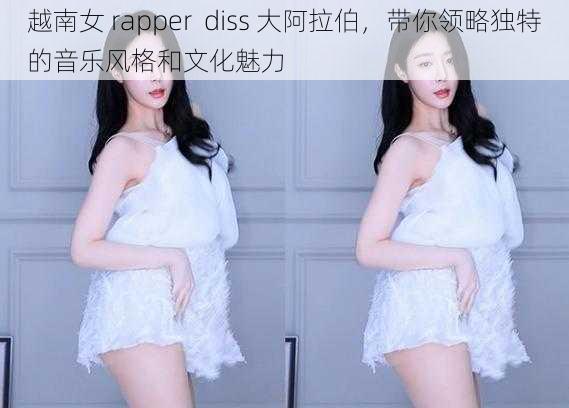 越南女 rapper  diss 大阿拉伯，带你领略独特的音乐风格和文化魅力